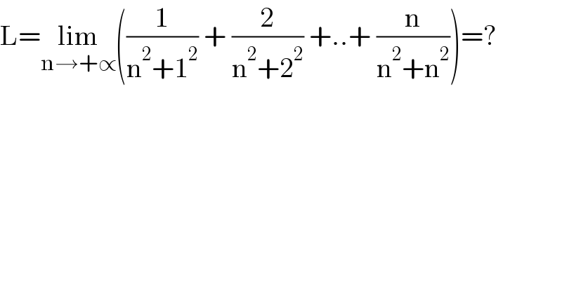 L=lim_(n→+∝) ((1/(n^2 +1^2 )) + (2/(n^2 +2^2 )) +..+ (n/(n^2 +n^2 )))=?  