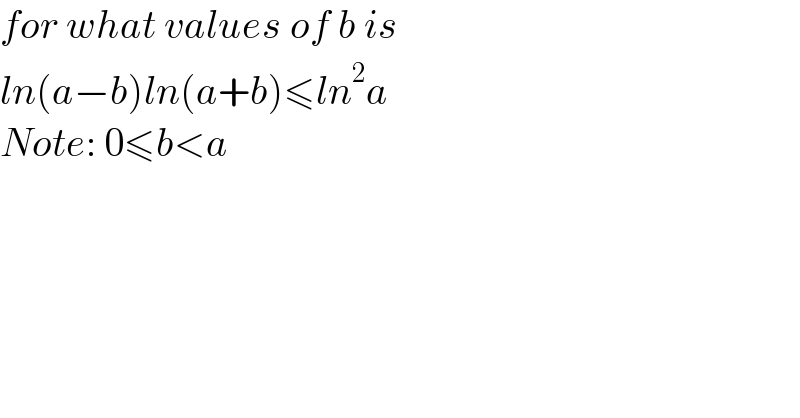 for what values of b is  ln(a−b)ln(a+b)≤ln^2 a  Note: 0≤b<a  