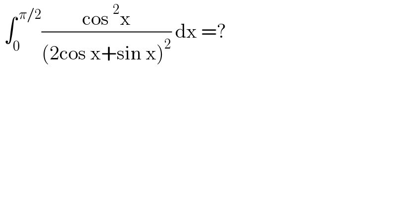  ∫_0 ^( π/2) ((cos^2 x)/((2cos x+sin x)^2 )) dx =?  