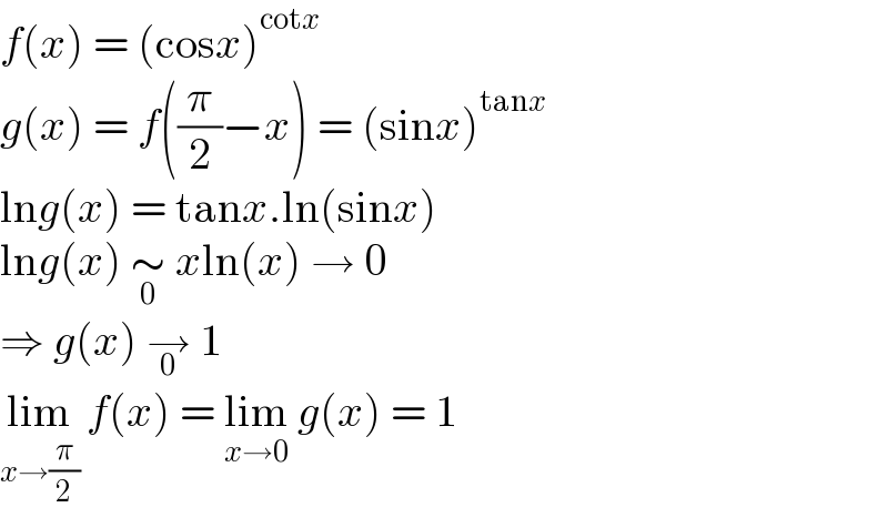 f(x) = (cosx)^(cotx)   g(x) = f((π/2)−x) = (sinx)^(tanx)   lng(x) = tanx.ln(sinx)  lng(x) ∼_0  xln(x) → 0  ⇒ g(x) →_0  1  lim_(x→(π/2))  f(x) = lim_(x→0)  g(x) = 1  