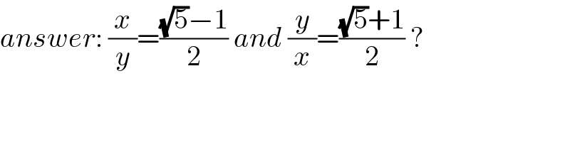 answer: (x/y)=(((√5)−1)/2) and (y/x)=(((√5)+1)/2) ?  