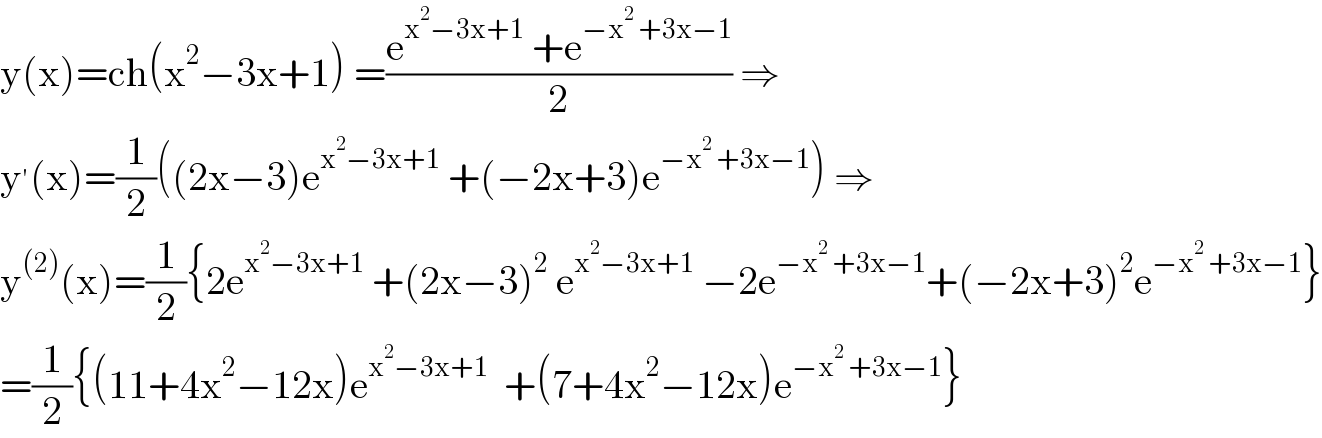 y(x)=ch(x^2 −3x+1) =((e^(x^2 −3x+1)  +e^(−x^2  +3x−1) )/2) ⇒  y^′ (x)=(1/2)((2x−3)e^(x^2 −3x+1)  +(−2x+3)e^(−x^2  +3x−1) ) ⇒  y^((2)) (x)=(1/2){2e^(x^2 −3x+1)  +(2x−3)^2  e^(x^2 −3x+1)  −2e^(−x^2  +3x−1) +(−2x+3)^2 e^(−x^2  +3x−1) }  =(1/2){(11+4x^2 −12x)e^(x^2 −3x+1)   +(7+4x^2 −12x)e^(−x^2  +3x−1) }  