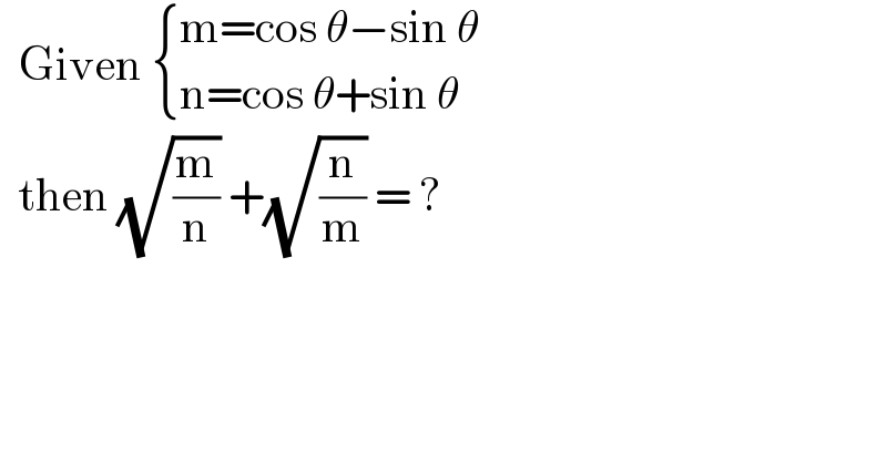   Given  { ((m=cos θ−sin θ)),((n=cos θ+sin θ)) :}    then (√(m/n)) +(√(n/m)) = ?  