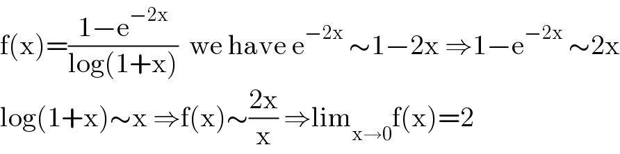 f(x)=((1−e^(−2x) )/(log(1+x)))  we have e^(−2x)  ∼1−2x ⇒1−e^(−2x)  ∼2x  log(1+x)∼x ⇒f(x)∼((2x)/x) ⇒lim_(x→0) f(x)=2  