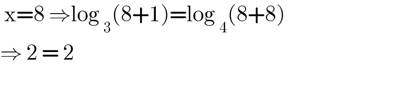  x=8 ⇒log _3 (8+1)=log _4 (8+8)  ⇒ 2 = 2   