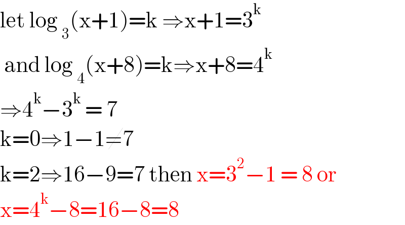 let log _3 (x+1)=k ⇒x+1=3^k    and log _4 (x+8)=k⇒x+8=4^k   ⇒4^k −3^k  = 7   k=0⇒1−1≠7  k=2⇒16−9=7 then x=3^2 −1 = 8 or  x=4^k −8=16−8=8  