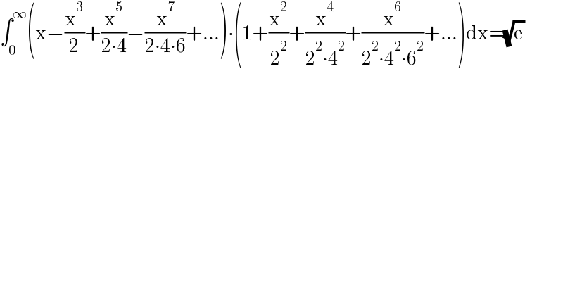 ∫_0 ^∞ (x−(x^3 /2)+(x^5 /(2∙4))−(x^7 /(2∙4∙6))+...)∙(1+(x^2 /2^2 )+(x^4 /(2^2 ∙4^2 ))+(x^6 /(2^2 ∙4^2 ∙6^2 ))+...)dx=(√e)  