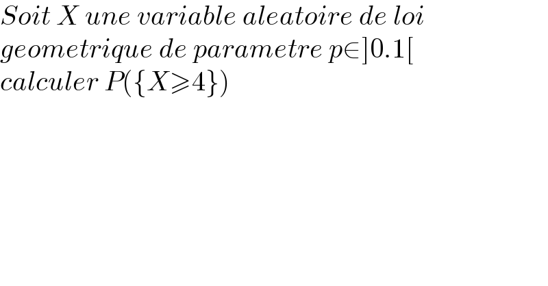 Soit X une variable aleatoire de loi  geometrique de parametre p∈]0.1[  calculer P({X≥4})  