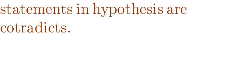 statements in hypothesis are   cotradicts.  