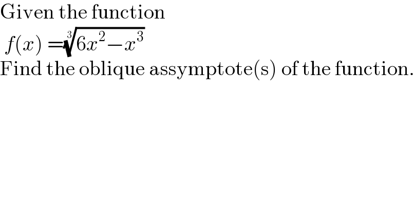 Given the function   f(x) =((6x^2 −x^3 ))^(1/3)   Find the oblique assymptote(s) of the function.  