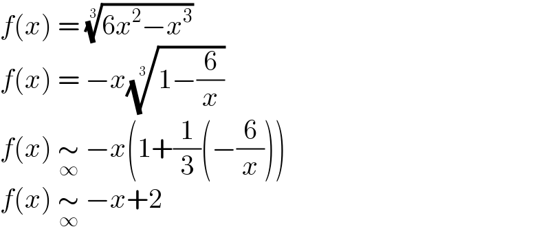 f(x) = ((6x^2 −x^3 ))^(1/3)   f(x) = −x((1−(6/x)))^(1/3)   f(x) ∼_∞  −x(1+(1/3)(−(6/x)))  f(x) ∼_∞  −x+2  