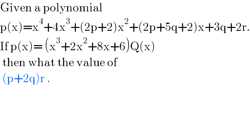 Given a polynomial   p(x)=x^4 +4x^3 +(2p+2)x^2 +(2p+5q+2)x+3q+2r.  If p(x)= (x^3 +2x^2 +8x+6)Q(x)   then what the value of    (p+2q)r .  