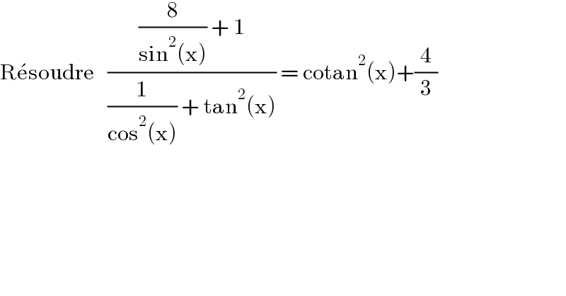 Re^� soudre   (((8/(sin^2 (x))) + 1)/((1/(cos^2 (x))) + tan^2 (x))) = cotan^2 (x)+(4/3)  