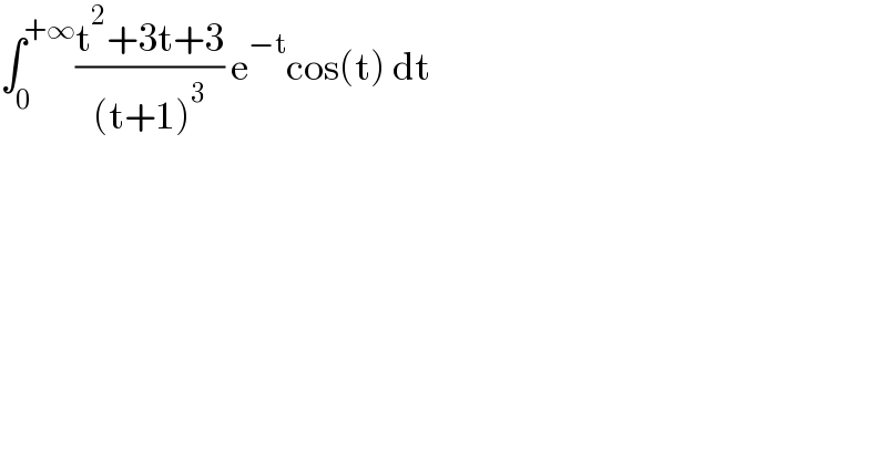 ∫_0 ^(+∞) ((t^2 +3t+3)/((t+1)^3 )) e^(−t) cos(t) dt  
