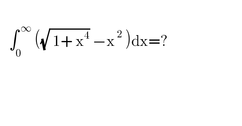      ∫_0 ^( ∞)  ((√( 1+ x^4 )) −x^( 2)  )dx=?  