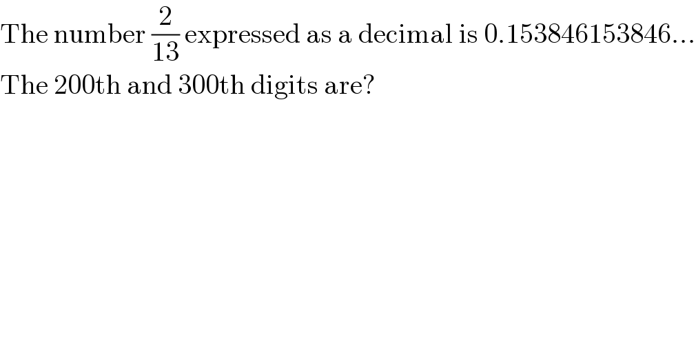 The number (2/(13)) expressed as a decimal is 0.153846153846...  The 200th and 300th digits are?  
