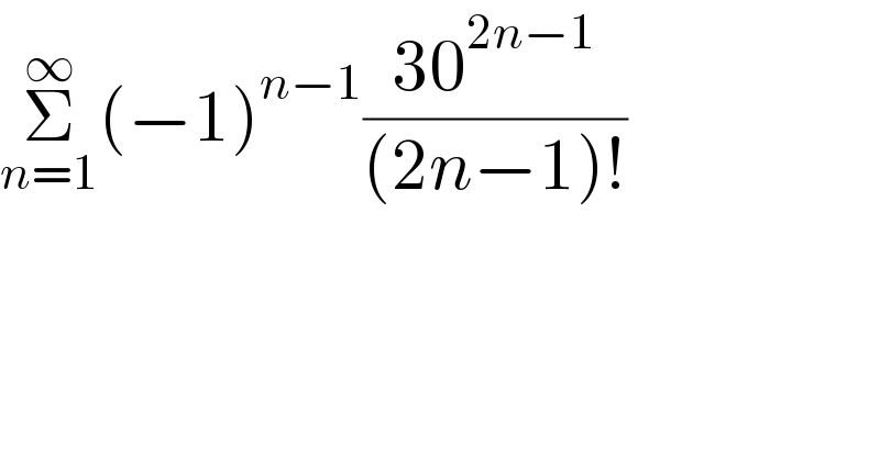 Σ_(n=1) ^∞ (−1)^(n−1) ((30^(2n−1) )/((2n−1)!))  