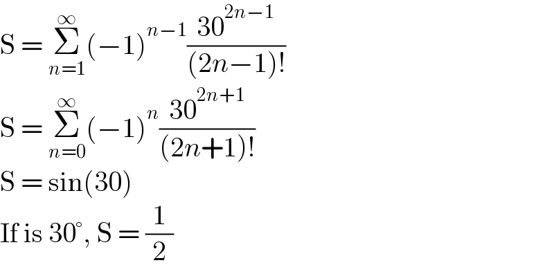 S = Σ_(n=1) ^∞ (−1)^(n−1) ((30^(2n−1) )/((2n−1)!))  S = Σ_(n=0) ^∞ (−1)^n ((30^(2n+1) )/((2n+1)!))  S = sin(30)  If is 30°, S = (1/2)  