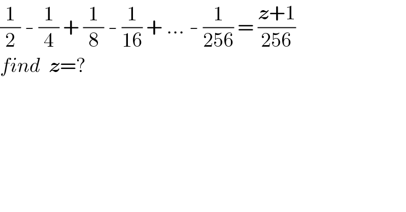 (1/2) - (1/4) + (1/8) - (1/(16)) + ... - (1/(256)) = ((z+1)/(256))  find  z=?  