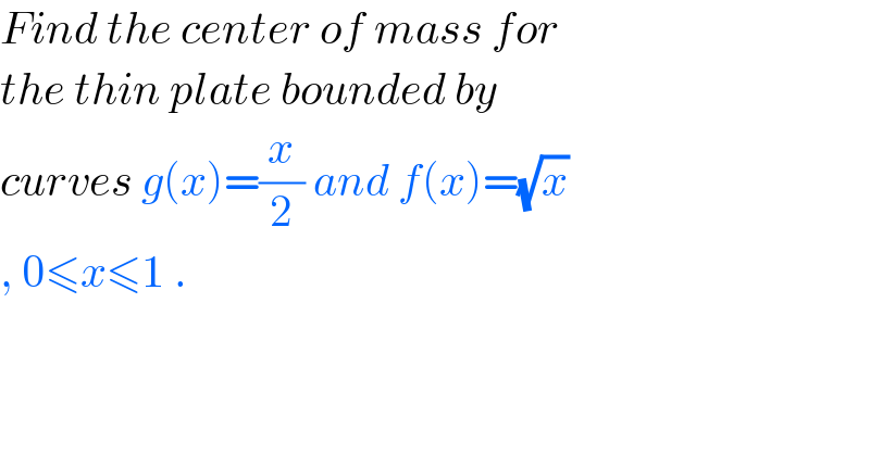 Find the center of mass for   the thin plate bounded by   curves g(x)=(x/2) and f(x)=(√x)  , 0≤x≤1 .  