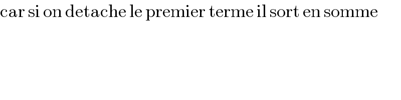car si on detache le premier terme il sort en somme  