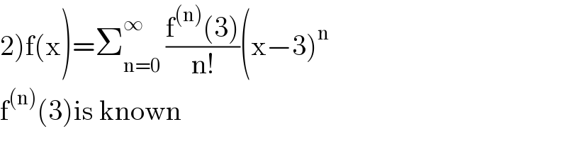2)f(x)=Σ_(n=0) ^∞  ((f^((n)) (3))/(n!))(x−3)^n   f^((n)) (3)is known  