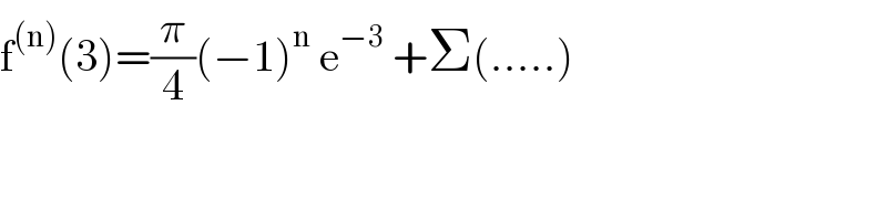 f^((n)) (3)=(π/4)(−1)^n  e^(−3)  +Σ(.....)  