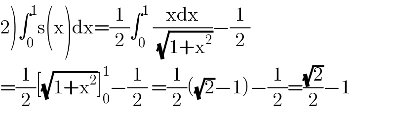 2)∫_0 ^1 s(x)dx=(1/2)∫_0 ^1  ((xdx)/( (√(1+x^2 ))))−(1/2)  =(1/2)[(√(1+x^2 ))]_0 ^1 −(1/2) =(1/2)((√2)−1)−(1/2)=((√2)/2)−1  