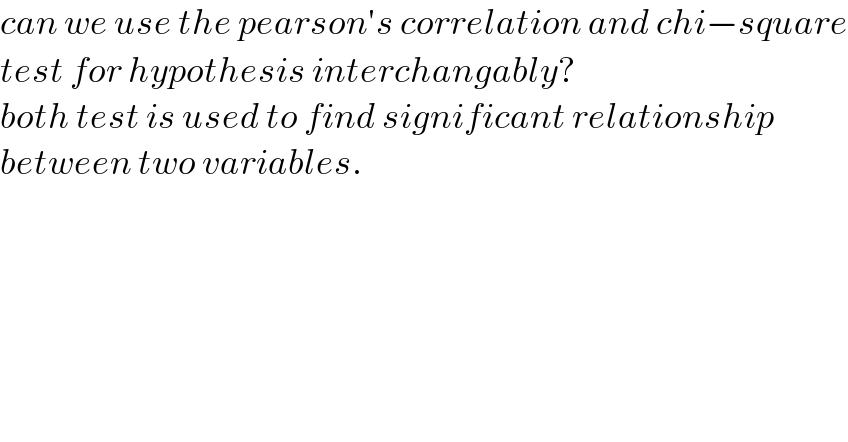 can we use the pearson′s correlation and chi−square  test for hypothesis interchangably?  both test is used to find significant relationship  between two variables.  