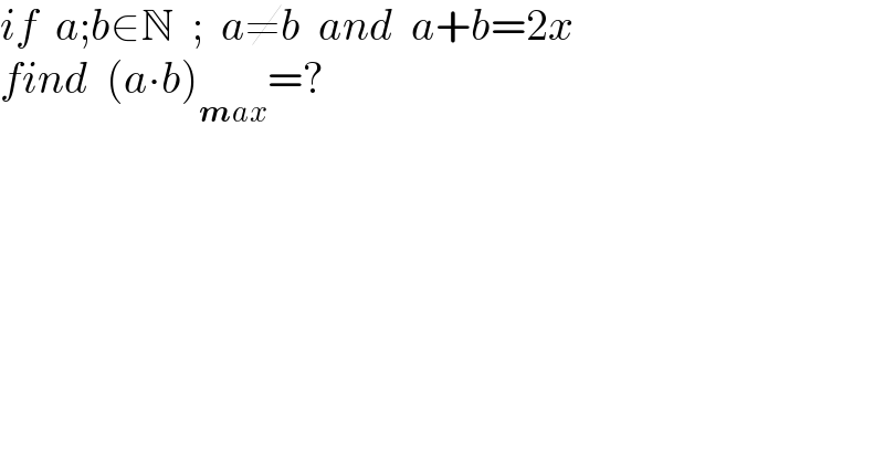 if  a;b∈N  ;  a≠b  and  a+b=2x  find  (a∙b)_(max) =?  