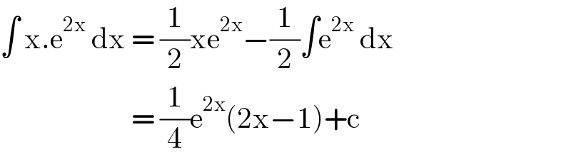 ∫ x.e^(2x)  dx = (1/2)xe^(2x) −(1/2)∫e^(2x)  dx                         = (1/4)e^(2x) (2x−1)+c  