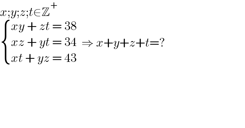 x;y;z;t∈Z^+    { ((xy + zt = 38)),((xz + yt = 34)),((xt + yz = 43)) :}  ⇒ x+y+z+t=?  