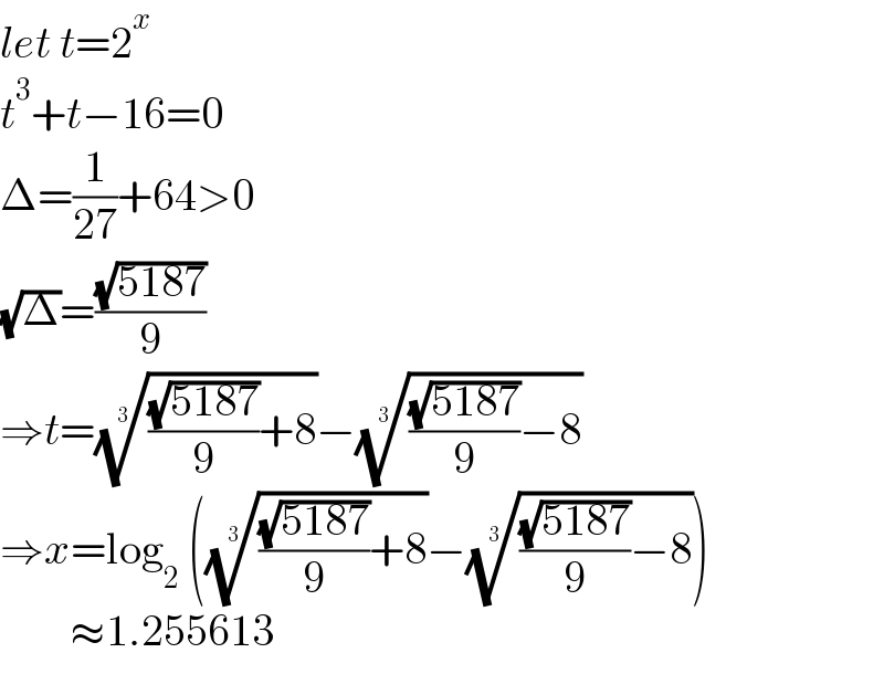 let t=2^x   t^3 +t−16=0  Δ=(1/(27))+64>0  (√Δ)=((√(5187))/9)  ⇒t=((((√(5187))/9)+8))^(1/3) −((((√(5187))/9)−8))^(1/3)   ⇒x=log_2  (((((√(5187))/9)+8))^(1/3) −((((√(5187))/9)−8))^(1/3) )          ≈1.255613  