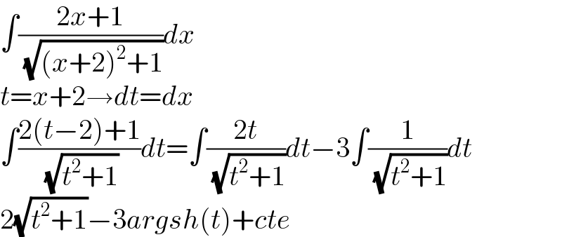 ∫((2x+1)/( (√((x+2)^2 +1))))dx  t=x+2→dt=dx  ∫((2(t−2)+1)/( (√(t^2 +1))))dt=∫((2t)/( (√(t^2 +1))))dt−3∫(1/( (√(t^2 +1))))dt  2(√(t^2 +1))−3argsh(t)+cte  