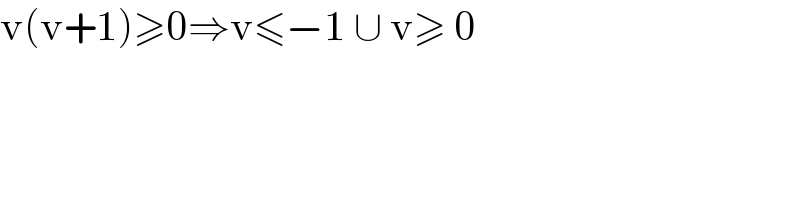 v(v+1)≥0⇒v≤−1 ∪ v≥ 0    