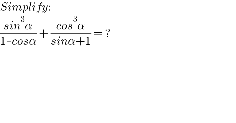 Simplify:  ((sin^3 α)/(1-cosα)) + ((cos^3 α)/(sinα+1)) = ?  