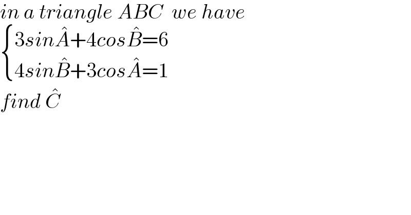 in a triangle ABC  we have    { ((3sinA^� +4cosB^� =6)),((4sinB^� +3cosA^� =1)) :}  find C^�     