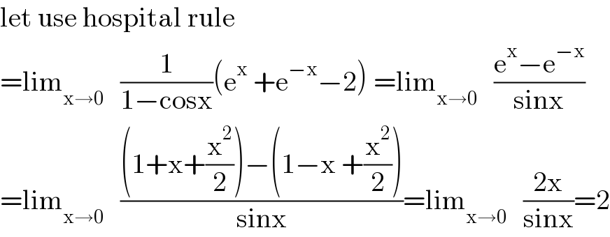 let use hospital rule  =lim_(x→0)    (1/(1−cosx))(e^x  +e^(−x) −2) =lim_(x→0)    ((e^x −e^(−x) )/(sinx))  =lim_(x→0)    (((1+x+(x^2 /2))−(1−x +(x^2 /2)))/(sinx))=lim_(x→0)    ((2x)/(sinx))=2  