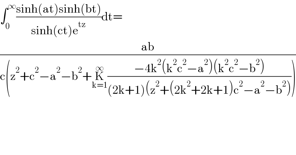 ∫_0 ^∞ ((sinh(at)sinh(bt))/(sinh(ct)e^(tz) ))dt=  ((ab)/(c(z^2 +c^2 −a^2 −b^2 +K_(k=1) ^∞ ((−4k^2 (k^2 c^2 −a^2 )(k^2 c^2 −b^2 ))/((2k+1)(z^2 +(2k^2 +2k+1)c^2 −a^2 −b^2 ))))))  