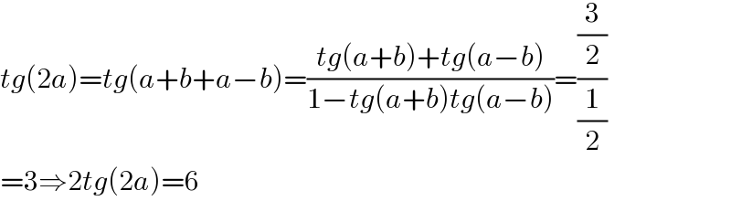 tg(2a)=tg(a+b+a−b)=((tg(a+b)+tg(a−b))/(1−tg(a+b)tg(a−b)))=((3/2)/(1/2))  =3⇒2tg(2a)=6  