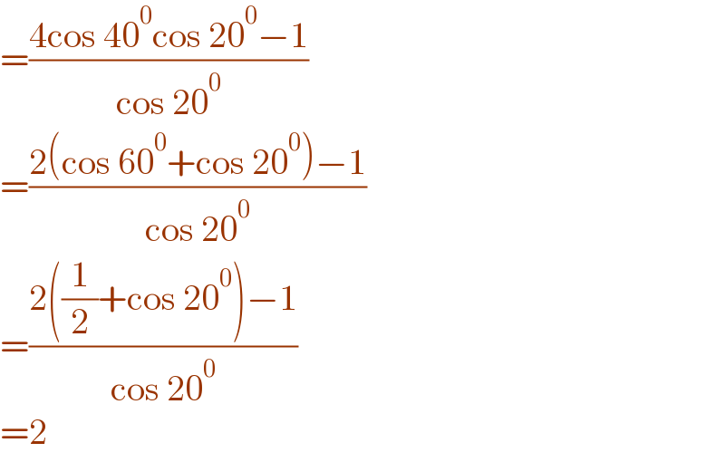 =((4cos 40^0 cos 20^0 −1)/(cos 20^0 ))  =((2(cos 60^0 +cos 20^0 )−1)/(cos 20^0 ))  =((2((1/2)+cos 20^0 )−1)/(cos 20^0 ))  =2  