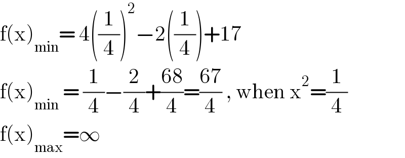 f(x)_(min) = 4((1/4))^2 −2((1/4))+17  f(x)_(min)  = (1/4)−(2/4)+((68)/4)=((67)/4) , when x^2 =(1/4)  f(x)_(max) =∞   