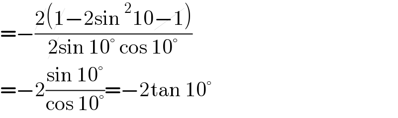 =−((2(1−2sin^2 10−1))/(2sin 10° cos 10°))  =−2((sin 10°)/(cos 10°))=−2tan 10°   