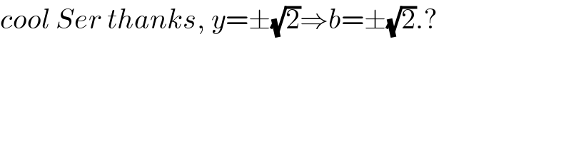 cool Ser thanks, y=±(√2)⇒b=±(√2).?  