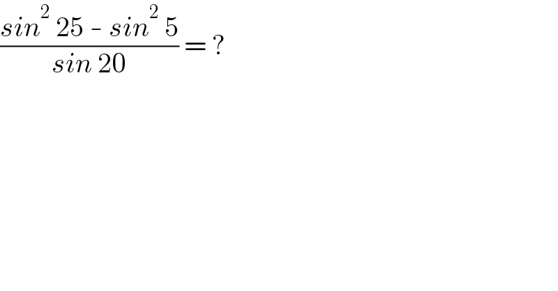 ((sin^2  25 - sin^2  5)/(sin 20)) = ?  