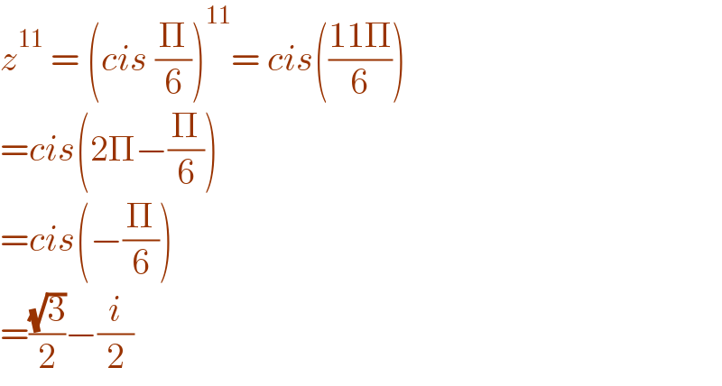 z^(11)  = (cis (Π/6))^(11) = cis(((11Π)/6))  =cis(2Π−(Π/6))  =cis(−(Π/6))  =((√3)/2)−(i/2)  