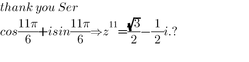 thank you Ser  cos((11π)/6)+isin((11π)/6)⇒z^(11) =((√3)/2)−(1/2)i.?  
