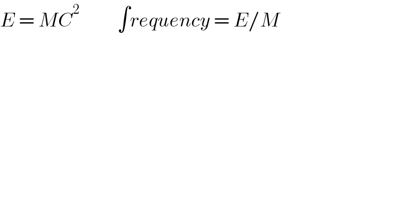 E = MC^(2 )          ∫requency = E/M  