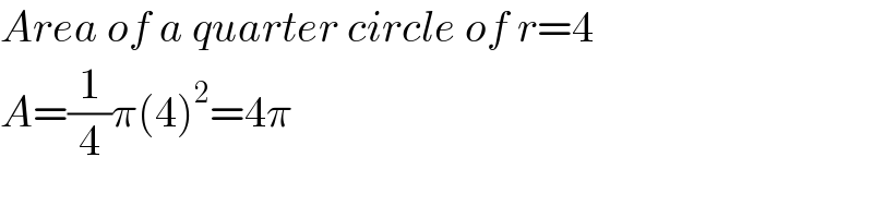 Area of a quarter circle of r=4  A=(1/4)π(4)^2 =4π  