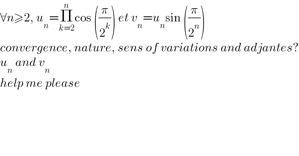 ∀n≥2, u_n =Π_(k=2) ^n cos ((π/2^k )) et v_n =u_n sin ((π/2^n ))  convergence, nature, sens of variations and adjantes?  u_n  and v_n   help me please  
